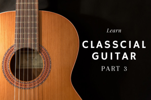 Read more about the article Learn Classical Guitar – A complete guide for beginners (PART 3)