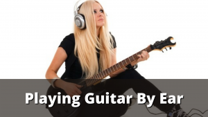 Read more about the article Playing Guitar By Ear – How To Master This Skill Step By Step